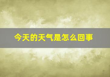 今天的天气是怎么回事