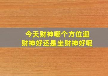 今天财神哪个方位迎财神好还是坐财神好呢