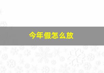 今年假怎么放