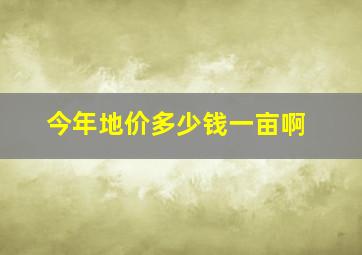 今年地价多少钱一亩啊