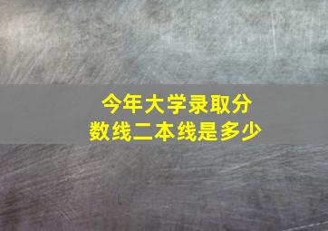 今年大学录取分数线二本线是多少