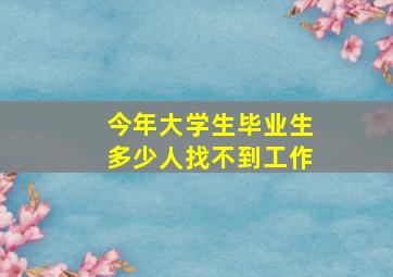 今年大学生毕业生多少人找不到工作