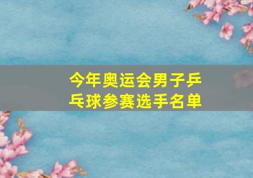 今年奥运会男子乒乓球参赛选手名单