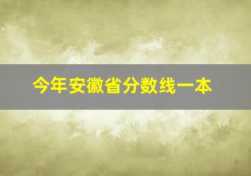 今年安徽省分数线一本