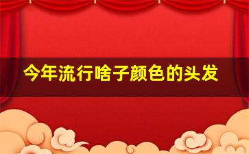 今年流行啥子颜色的头发