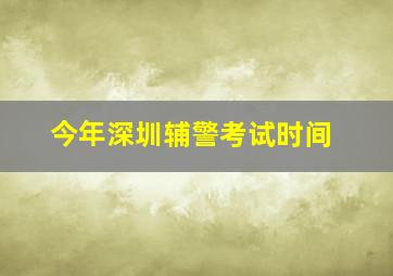 今年深圳辅警考试时间