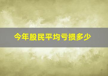 今年股民平均亏损多少