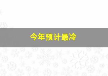 今年预计最冷