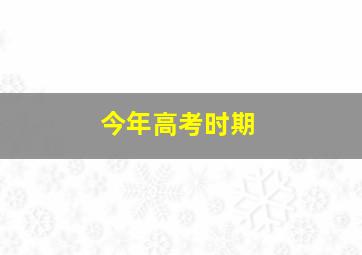 今年高考时期