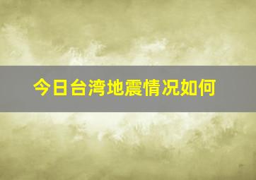 今日台湾地震情况如何