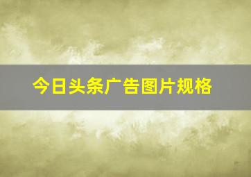 今日头条广告图片规格