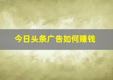 今日头条广告如何赚钱