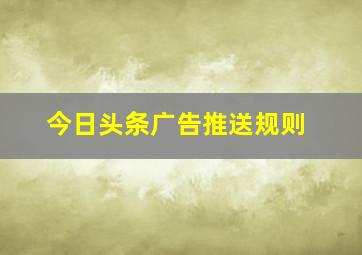 今日头条广告推送规则