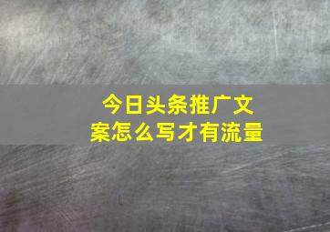 今日头条推广文案怎么写才有流量