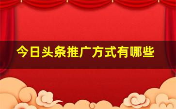 今日头条推广方式有哪些