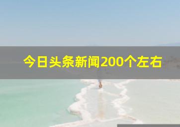 今日头条新闻200个左右