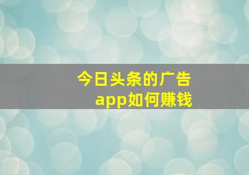 今日头条的广告app如何赚钱