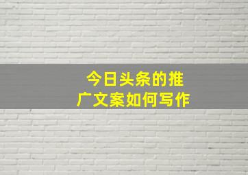 今日头条的推广文案如何写作