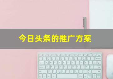 今日头条的推广方案