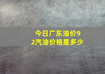 今日广东油价92汽油价格是多少