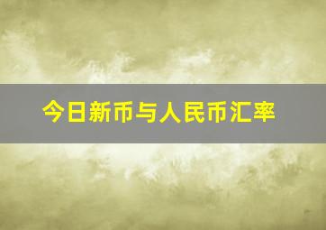 今日新币与人民币汇率