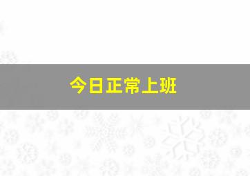 今日正常上班