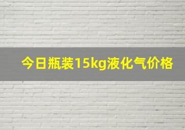 今日瓶装15kg液化气价格