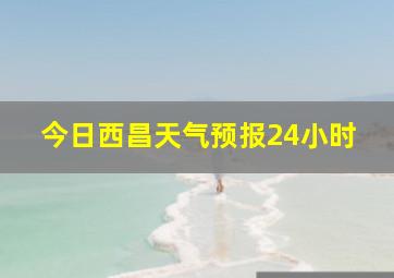 今日西昌天气预报24小时