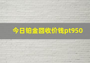 今日铂金回收价钱pt950