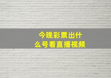 今晚彩票出什么号看直播视频