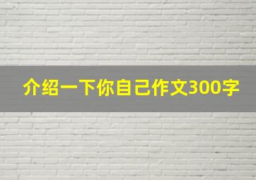 介绍一下你自己作文300字