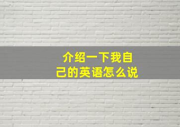 介绍一下我自己的英语怎么说