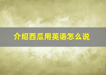 介绍西瓜用英语怎么说