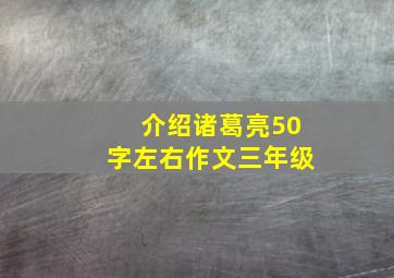 介绍诸葛亮50字左右作文三年级