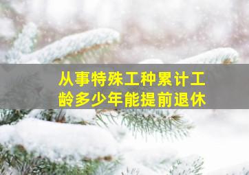 从事特殊工种累计工龄多少年能提前退休