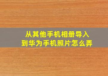 从其他手机相册导入到华为手机照片怎么弄