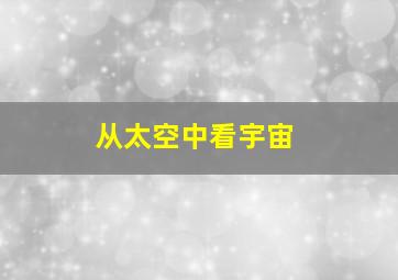 从太空中看宇宙