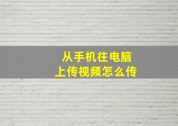 从手机往电脑上传视频怎么传