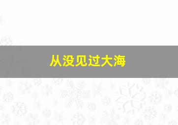 从没见过大海