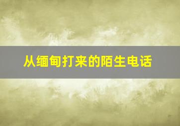 从缅甸打来的陌生电话