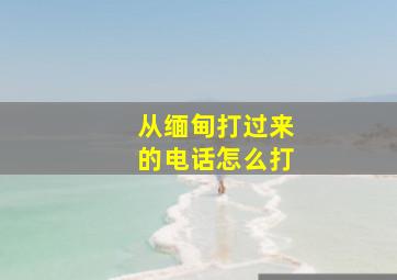 从缅甸打过来的电话怎么打