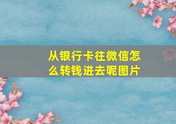 从银行卡往微信怎么转钱进去呢图片