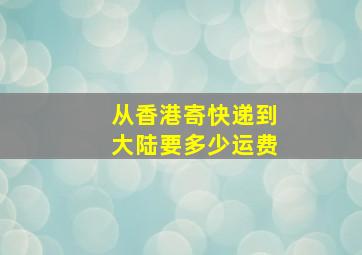 从香港寄快递到大陆要多少运费