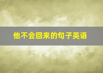 他不会回来的句子英语