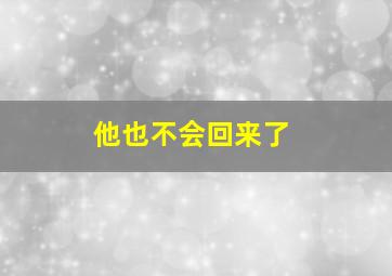 他也不会回来了