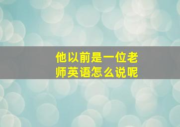 他以前是一位老师英语怎么说呢