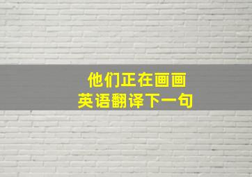 他们正在画画英语翻译下一句