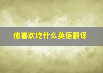 他喜欢吃什么英语翻译