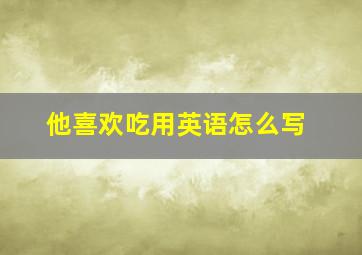 他喜欢吃用英语怎么写