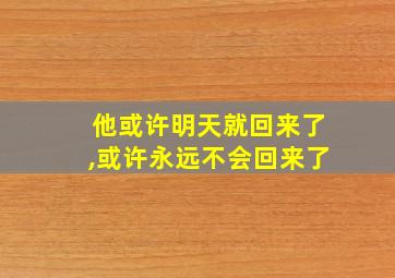 他或许明天就回来了,或许永远不会回来了